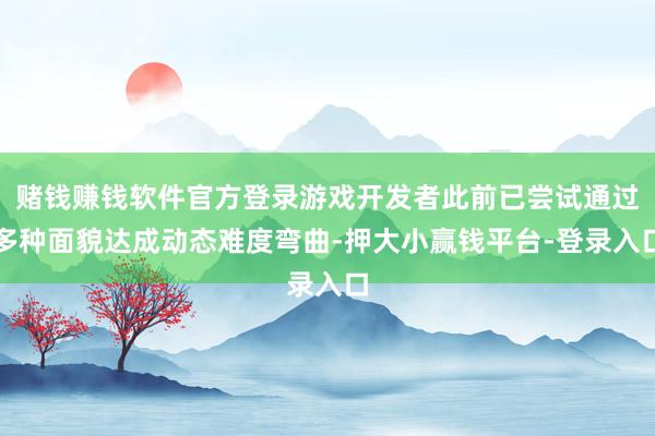 赌钱赚钱软件官方登录游戏开发者此前已尝试通过多种面貌达成动态难度弯曲-押大小赢钱平台-登录入口