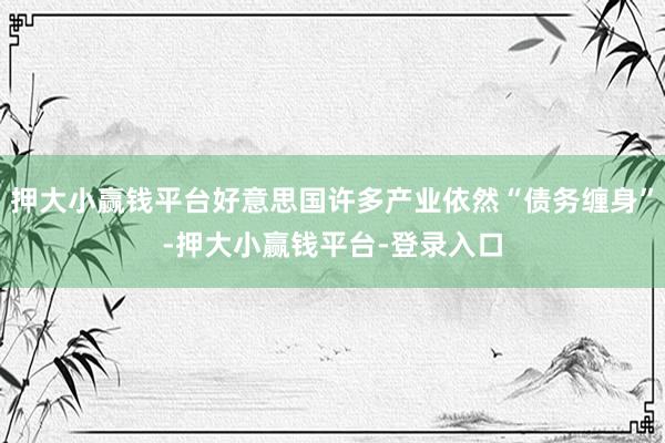 押大小赢钱平台好意思国许多产业依然“债务缠身”-押大小赢钱平台-登录入口
