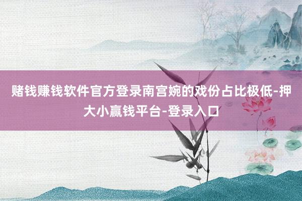 赌钱赚钱软件官方登录南宫婉的戏份占比极低-押大小赢钱平台-登录入口