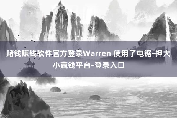 赌钱赚钱软件官方登录Warren 使用了电锯-押大小赢钱平台-登录入口