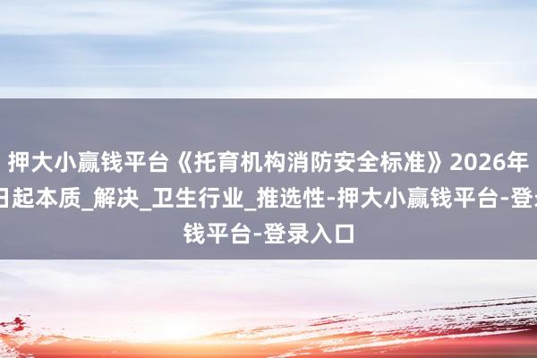 押大小赢钱平台《托育机构消防安全标准》2026年1月1日起本质_解决_卫生行业_推选性-押大小赢钱平台-登录入口