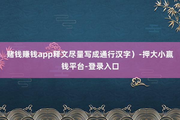 赌钱赚钱app释文尽量写成通行汉字）-押大小赢钱平台-登录入口