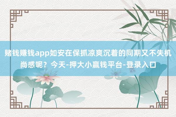 赌钱赚钱app如安在保抓凉爽沉着的同期又不失机尚感呢？今天-押大小赢钱平台-登录入口