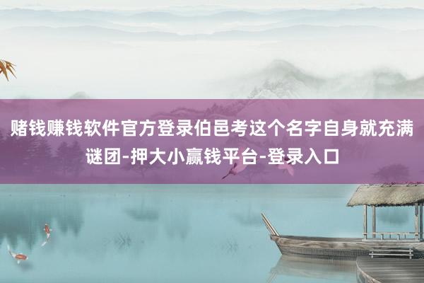 赌钱赚钱软件官方登录伯邑考这个名字自身就充满谜团-押大小赢钱平台-登录入口