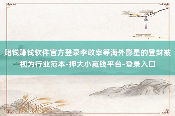赌钱赚钱软件官方登录李政宰等海外影星的登封被视为行业范本-押大小赢钱平台-登录入口