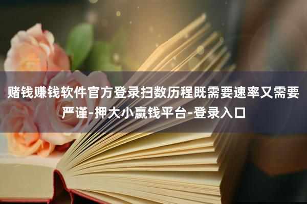 赌钱赚钱软件官方登录扫数历程既需要速率又需要严谨-押大小赢钱平台-登录入口