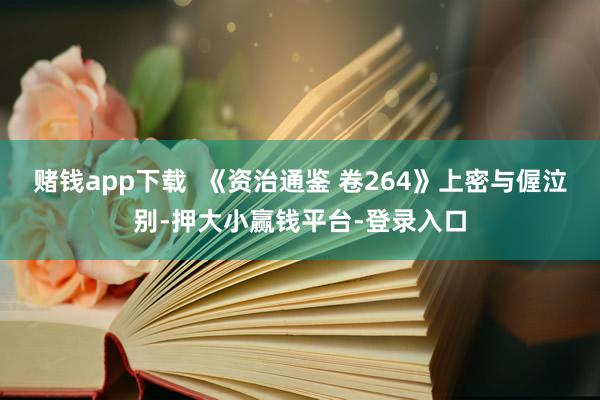 赌钱app下载  《资治通鉴 卷264》上密与偓泣别-押大小赢钱平台-登录入口