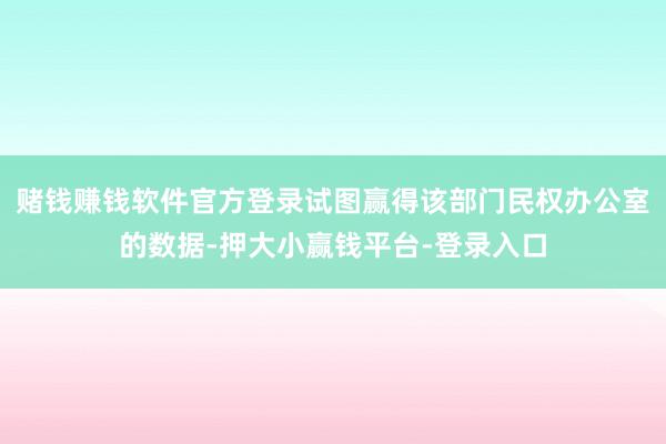 赌钱赚钱软件官方登录试图赢得该部门民权办公室的数据-押大小赢钱平台-登录入口