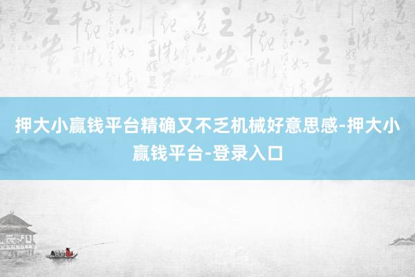 押大小赢钱平台精确又不乏机械好意思感-押大小赢钱平台-登录入口